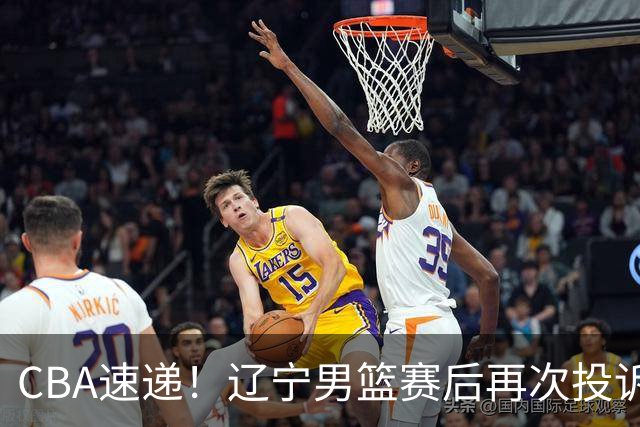 CBA速递！辽宁男篮赛后再次投诉主场哨明显，孙铭徽最新伤病情况出炉，山东男篮将调整外援